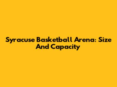 Syracuse Basketball Arena: Size And Capacity