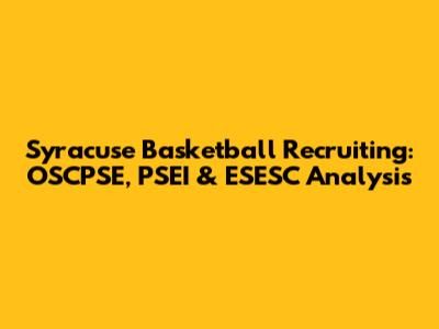 Syracuse Basketball Recruiting: OSCPSE, PSEI & ESESC Analysis
