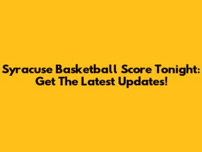 Syracuse Basketball Score Tonight: Get The Latest Updates!