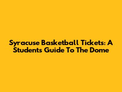 Syracuse Basketball Tickets: A Student's Guide To The Dome