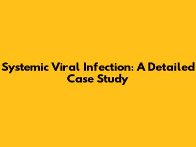 Systemic Viral Infection: A Detailed Case Study
