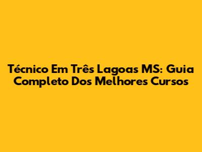 Técnico Em Três Lagoas MS: Guia Completo Dos Melhores Cursos