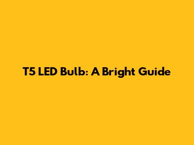 T5 LED Bulb: A Bright Guide