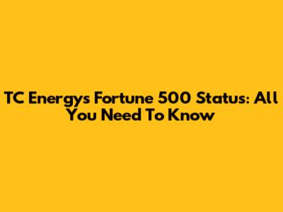 TC Energy's Fortune 500 Status: All You Need To Know