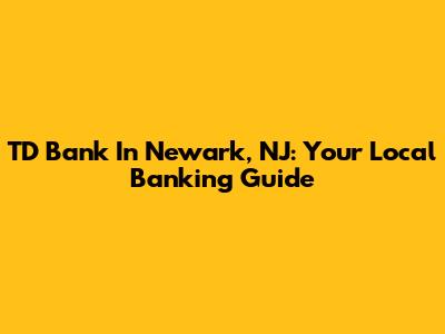 TD Bank In Newark, NJ: Your Local Banking Guide