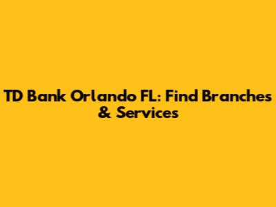 TD Bank Orlando FL: Find Branches & Services