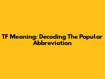TF Meaning: Decoding The Popular Abbreviation