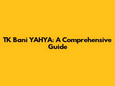 TK Bani YAHYA: A Comprehensive Guide