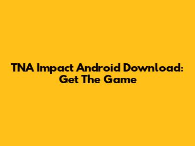 TNA Impact Android Download: Get The Game