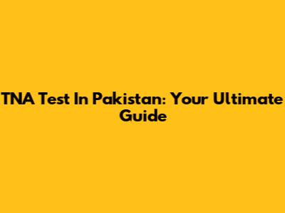 TNA Test In Pakistan: Your Ultimate Guide