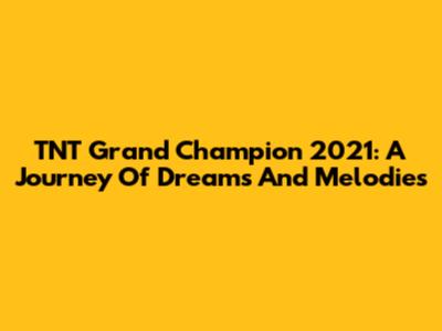 TNT Grand Champion 2021: A Journey Of Dreams And Melodies