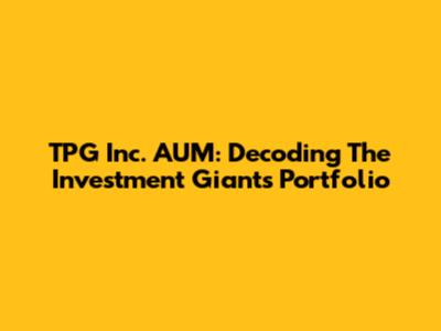 TPG Inc. AUM: Decoding The Investment Giant's Portfolio