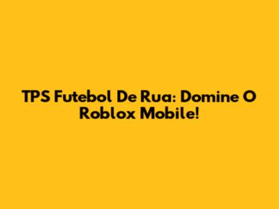 TPS Futebol De Rua: Domine O Roblox Mobile!