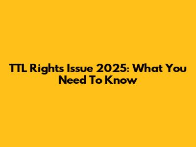 TTL Rights Issue 2025: What You Need To Know