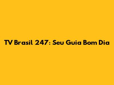TV Brasil 247: Seu Guia Bom Dia