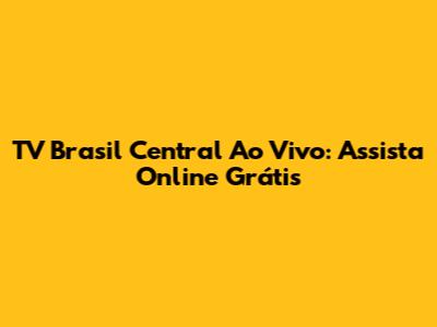 TV Brasil Central Ao Vivo: Assista Online Grátis