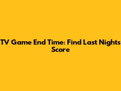 TV Game End Time: Find Last Night's Score