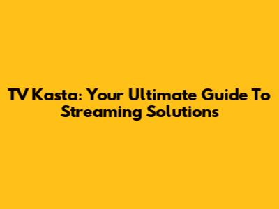 TV Kasta: Your Ultimate Guide To Streaming Solutions
