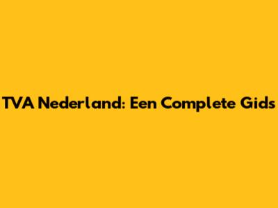 TVA Nederland: Een Complete Gids