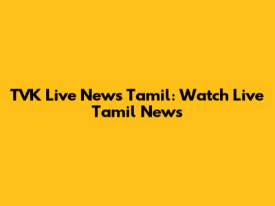 TVK Live News Tamil: Watch Live Tamil News