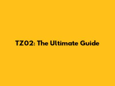 TZ02: The Ultimate Guide