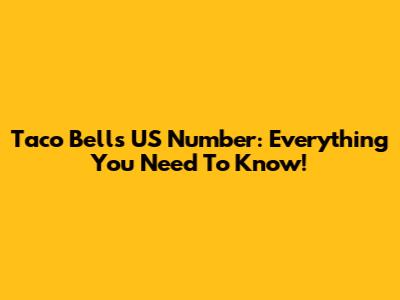Taco Bell's US Number: Everything You Need To Know!