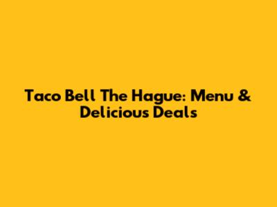 Taco Bell The Hague: Menu & Delicious Deals