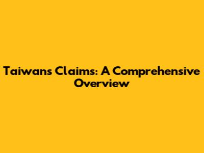 Taiwan's Claims: A Comprehensive Overview