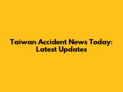 Taiwan Accident News Today: Latest Updates