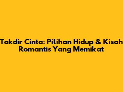 Takdir Cinta: Pilihan Hidup & Kisah Romantis Yang Memikat