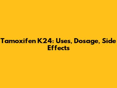 Tamoxifen K24: Uses, Dosage, Side Effects