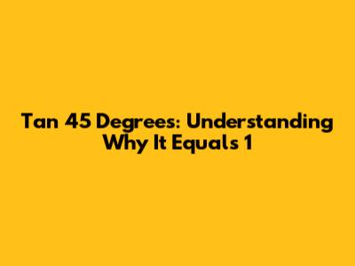 Tan 45 Degrees: Understanding Why It Equals 1