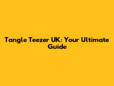Tangle Teezer UK: Your Ultimate Guide