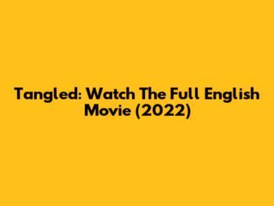 Tangled: Watch The Full English Movie (2022)