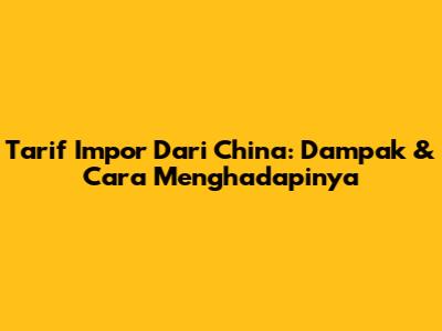 Tarif Impor Dari China: Dampak & Cara Menghadapinya
