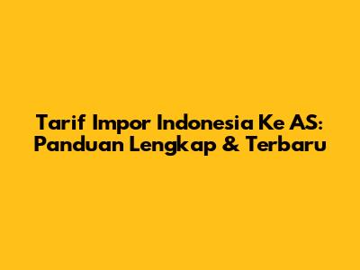 Tarif Impor Indonesia Ke AS: Panduan Lengkap & Terbaru