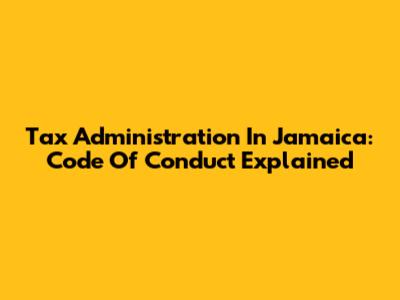 Tax Administration In Jamaica: Code Of Conduct Explained