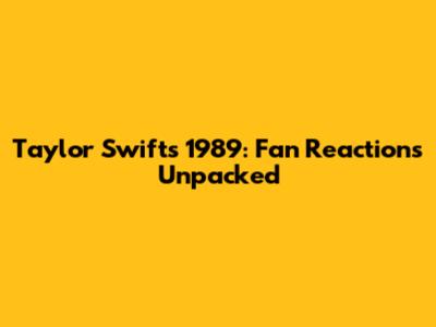 Taylor Swift's 1989: Fan Reactions Unpacked