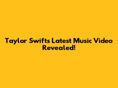 Taylor Swift's Latest Music Video Revealed!