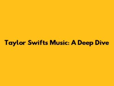 Taylor Swift's Music: A Deep Dive