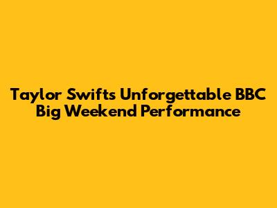 Taylor Swift's Unforgettable BBC Big Weekend Performance