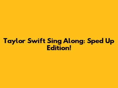 Taylor Swift Sing Along: Sped Up Edition!