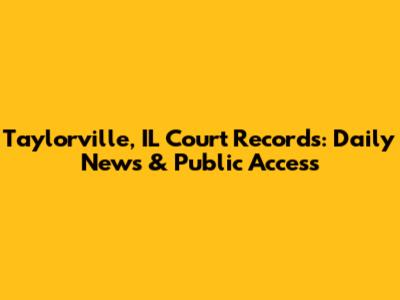 Taylorville, IL Court Records: Daily News & Public Access