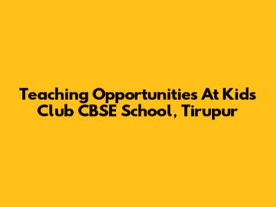 Teaching Opportunities At Kids Club CBSE School, Tirupur