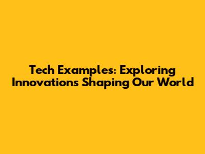 Tech Examples: Exploring Innovations Shaping Our World