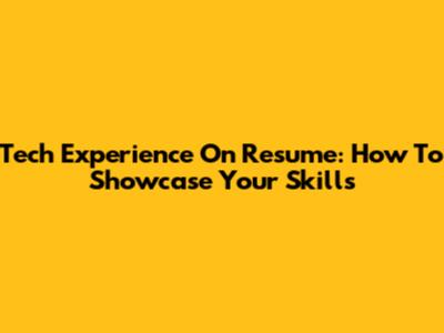 Tech Experience On Resume: How To Showcase Your Skills