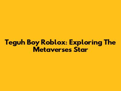 Teguh Boy Roblox: Exploring The Metaverse's Star