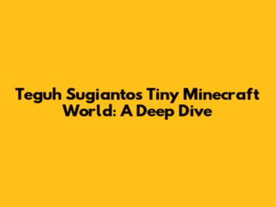 Teguh Sugianto's Tiny Minecraft World: A Deep Dive