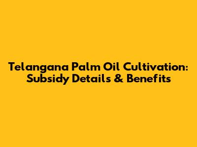 Telangana Palm Oil Cultivation: Subsidy Details & Benefits
