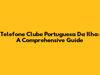 Telefone Clube Portuguesa Da Ilha: A Comprehensive Guide